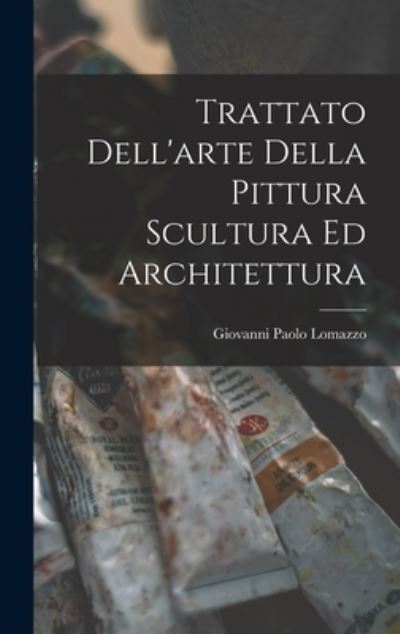 Cover for Giovanni Paolo Lomazzo · Trattato Dell'arte Della Pittura Scultura Ed Architettura (Book) (2022)