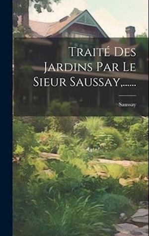 Cover for Saussay · Traité des Jardins Par le Sieur Saussay, ... ... (Book) (2023)