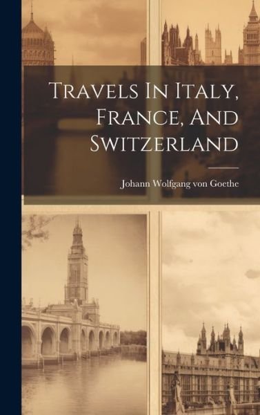 Cover for Johann Wolfgang Von Goethe · Travels in Italy, France, and Switzerland (Bog) (2023)