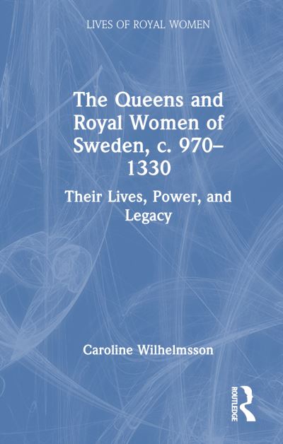 Caroline Wilhelmsson · The Queens and Royal Women of Sweden, c. 970–1330: Their Lives, Power, and Legacy - Lives of Royal Women (Hardcover Book) (2024)