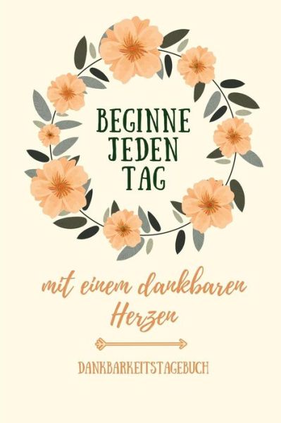 Cover for Zufriedenheits Tagebuch · Beginne Jeden Tag Mit Einem Dankbaren Herzen Dankbarkeitstagebuch (Taschenbuch) (2019)