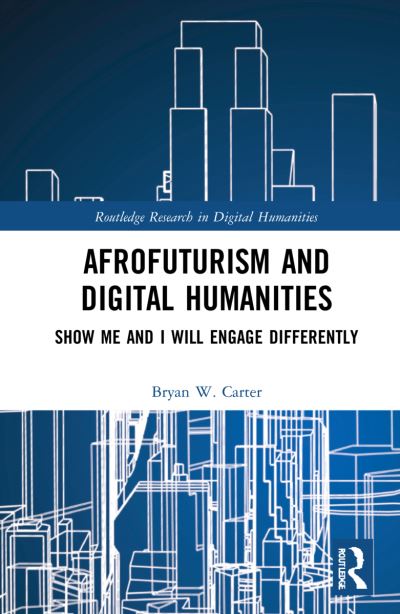 Carter, Bryan W. (University of Arizona, USA) · Afrofuturism and Digital Humanities: Show Me and I Will Engage Differently - Routledge Research in Digital Humanities (Hardcover Book) (2022)