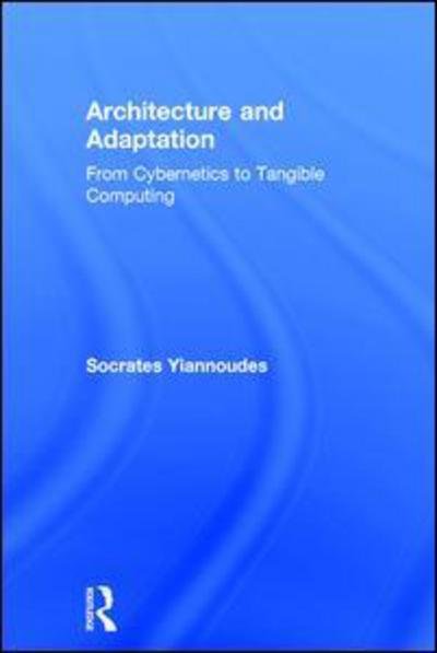 Cover for Yiannoudes, Socrates (Technical University of Crete, Chania, Greece) · Architecture and Adaptation: From Cybernetics to Tangible Computing (Innbunden bok) (2016)