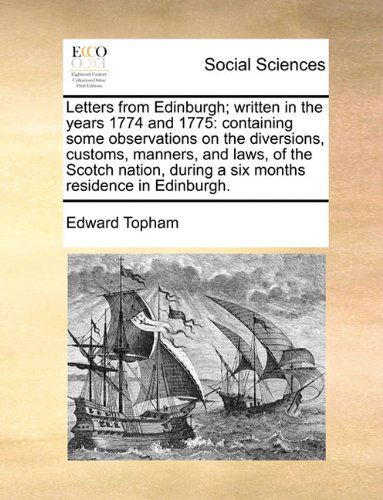 Letters from Edinburgh; Written in the Years 1774 and 1775: Containing Some Observations on the Diversions, Customs, Manners, and Laws, of the Scotch ... During a Six Months Residence in Edinburgh. - Edward Topham - Libros - Gale ECCO, Print Editions - 9781140893158 - 28 de mayo de 2010