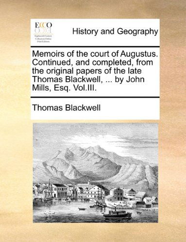 Cover for Thomas Blackwell · Memoirs of the Court of Augustus. Continued, and Completed, from the Original Papers of the Late Thomas Blackwell, ... by John Mills, Esq. Vol.iii. (Paperback Book) (2010)