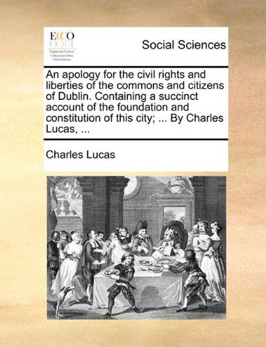 Cover for Charles Lucas · An Apology for the Civil Rights and Liberties of the Commons and Citizens of Dublin. Containing a Succinct Account of the Foundation and Constitution of This City; ... by Charles Lucas, ... (Paperback Book) (2010)