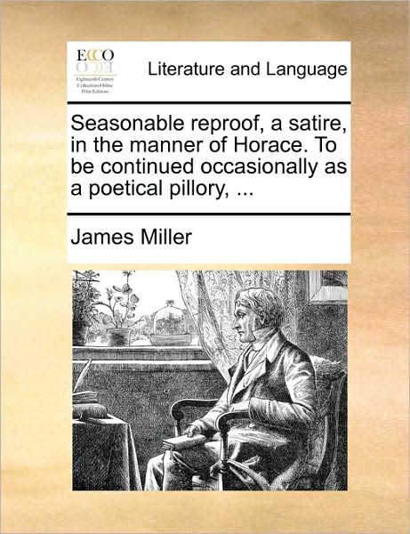 Cover for James Miller · Seasonable Reproof, a Satire, in the Manner of Horace. to Be Continued Occasionally As a Poetical Pillory, ... (Paperback Book) (2010)