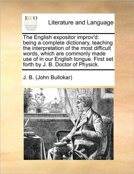 The English Expositor Improv'd: Being a Complete Dictionary, Teaching the Interpretation of the Most Difficult Words, Which Are Commonly Made Use of I - J B (John Bullokar), B (John Bullokar) - Książki - Gale Ecco, Print Editions - 9781171413158 - 6 sierpnia 2010