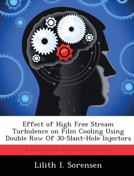 Cover for Lilith I Sorensen · Effect of High Free Stream Turbulence on Film Cooling Using Double Row of 30-Slant-Hole Injectors (Paperback Book) (2012)