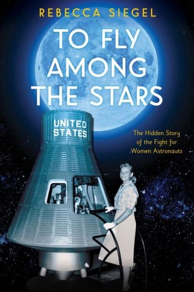 Cover for Rebecca Siegel · To Fly Among the Stars: The Hidden Story of the Fight for Women Astronauts (Scholastic Focus) (Gebundenes Buch) (2020)