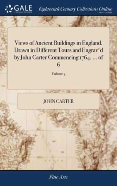 Cover for John Carter · Views of Ancient Buildings in England. Drawn in Different Tours and Engrav'd by John Carter Commencing 1764. ... of 6; Volume 4 (Inbunden Bok) (2018)