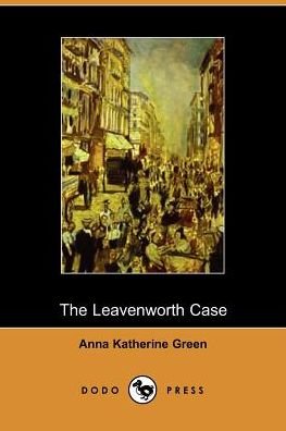 The Leavenworth Case - Anna Katherine Green - Bøger - Dodo Press - 9781406500158 - 3. oktober 2005