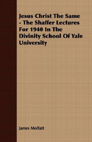 Cover for James Moffatt · Jesus Christ the Same - the Shaffer Lectures for 1940 in the Divinity School of Yale University (Paperback Book) (2007)