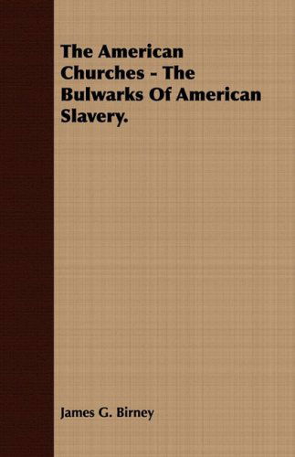 The American Churches - the Bulwarks of American Slavery. - James Gillespie Birney - Libros - Masterson Press - 9781409778158 - 30 de junio de 2008