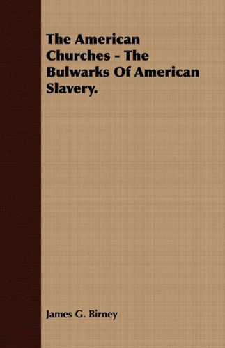 The American Churches - the Bulwarks of American Slavery. - James Gillespie Birney - Bøger - Masterson Press - 9781409778158 - 30. juni 2008