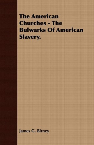 The American Churches - the Bulwarks of American Slavery. - James Gillespie Birney - Libros - Masterson Press - 9781409778158 - 30 de junio de 2008