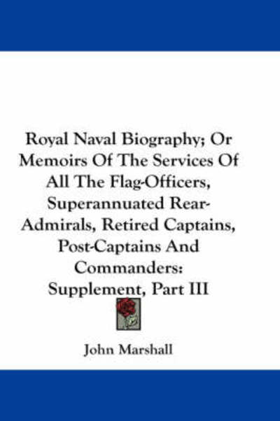 Cover for John Marshall · Royal Naval Biography; or Memoirs of the Services of All the Flag-officers, Superannuated Rear-admirals, Retired Captains, Post-captains and Commanders: Supplement, Part III (Paperback Book) (2007)