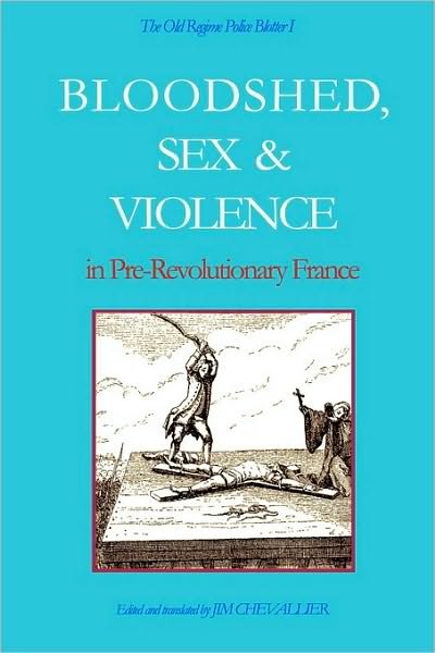 The Old Regime Police Blotter I: Bloodshed, Sex & Violence in Pre-revolutionary France - Jim Chevallier - Bücher - CreateSpace Independent Publishing Platf - 9781434824158 - 14. Januar 2008