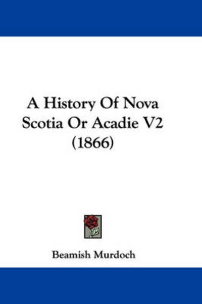 Cover for Beamish Murdoch · A History of Nova Scotia or Acadie V2 (1866) (Taschenbuch) (2009)