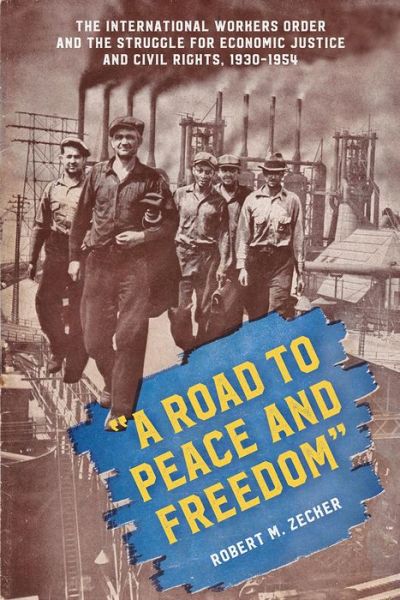 Cover for Robert M. Zecker · &quot;A Road to Peace and Freedom&quot;: The International Workers Order and the Struggle for Economic Justice and Civil Rights, 1930-1954 (Hardcover Book) (2018)