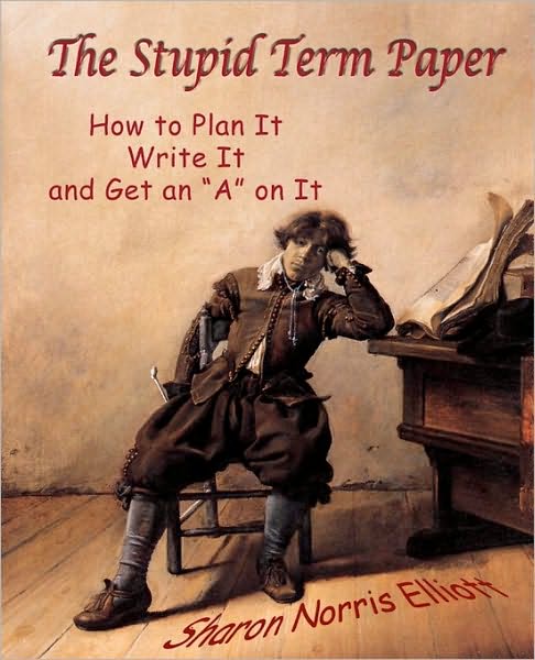 Cover for Sharon Norris Elliott · The Stupid Term Paper: How to Plan It, Write It, and Get an a on It (Paperback Book) (2010)