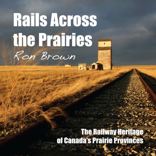 Cover for Ron Brown · Rails Across the Prairies: The Railway Heritage of Canada's Prairie Provinces (Paperback Book) [First edition] (2012)