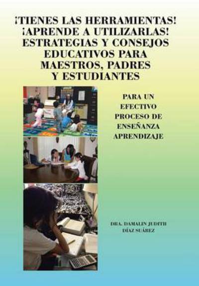 Cover for Dra Damalin Judith Diaz Suarez · Tienes Las Herramientas! Aprende a Utilizarlas! Estrategias Y Consejos Para Maestros, Padres Y Estudiantes: Para Un Efectivo Proceso De Ensenanza Apre (Hardcover Book) (2013)