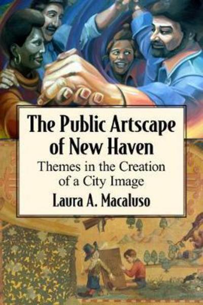 Cover for Laura A. Macaluso · The Public Artscape of New Haven: Themes in the Creation of a City Image (Paperback Book) (2018)