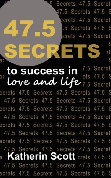 Cover for Katherin Scott · 47.5 Secrets to Success in Love and Life (Paperback Book) (2013)