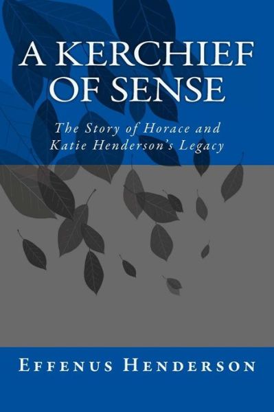 Cover for Effenus Henderson · A Kerchief of Sense: the Story of Horace and Katie Henderson's Legacy (Paperback Bog) (2013)