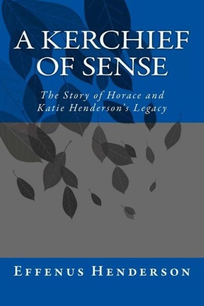 A Kerchief of Sense: the Story of Horace and Katie Henderson's Legacy - Effenus Henderson - Libros - Createspace - 9781484957158 - 11 de agosto de 2013