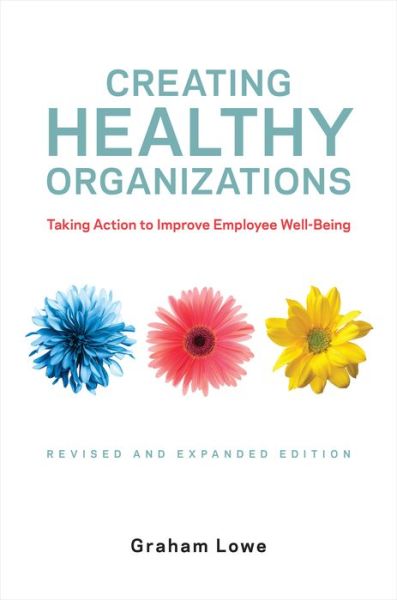 Creating Healthy Organizations: Taking Action to Improve Employee Well-Being, Revised and Expanded Edition - Graham Lowe - Books - University of Toronto Press - 9781487505158 - April 6, 2020