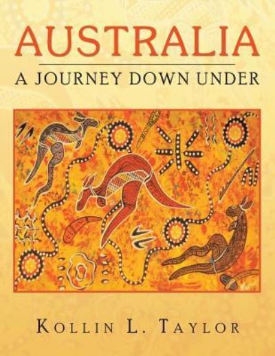 Australia: a Journey Down Under - Kollin L Taylor - Books - Authorhouse - 9781491829158 - October 30, 2013