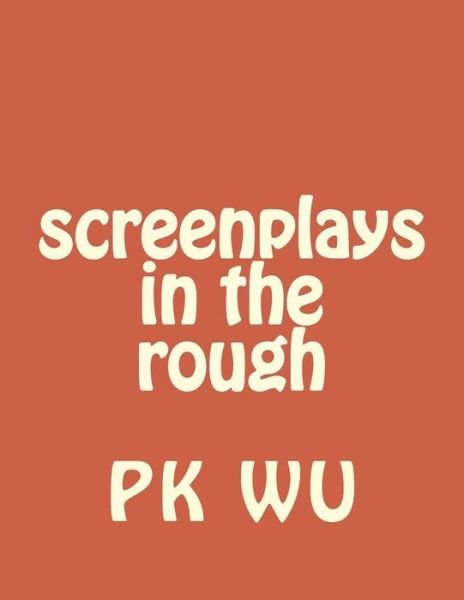 Screenplays in the Rough - Pk Wu - Bøker - Createspace - 9781495313158 - 3. februar 2014