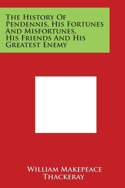 The History of Pendennis, His Fortunes and Misfortunes, His Friends and His Greatest Enemy - William Makepeace Thackeray - Books - Literary Licensing, LLC - 9781498057158 - March 30, 2014