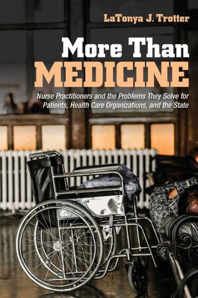 Cover for LaTonya J. Trotter · More Than Medicine: Nurse Practitioners and the Problems They Solve for Patients, Health Care Organizations, and the State - The Culture and Politics of Health Care Work (Paperback Book) (2020)