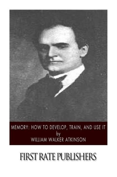 Memory: How to Develop, Train, and Use It - William Walker Atkinson - Bøger - Createspace - 9781508749158 - 6. marts 2015