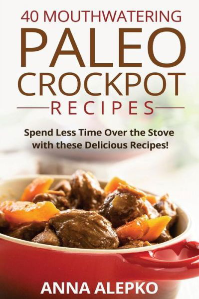 Cover for Anna Alepko · 40 Mouthwatering Paleo Crockpot Recipes (Paperback Book) (2015)