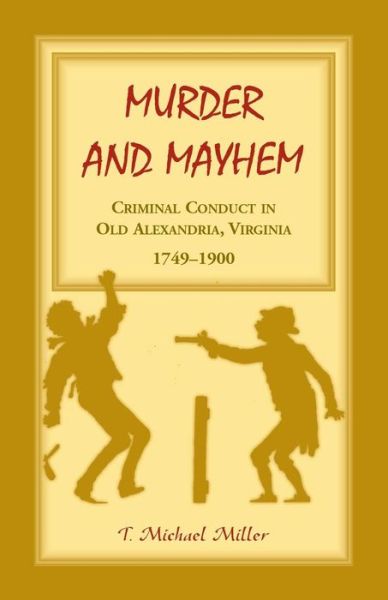 Cover for T Michael Miller · Murder and Mayhem: Criminal Conduct in Old Alexandria, Virginia, 1749-1900 (Paperback Book) (2016)