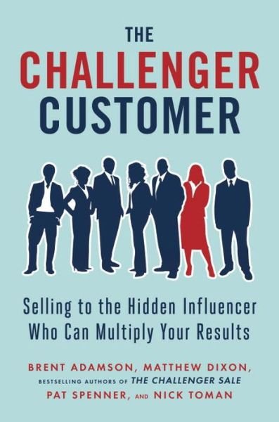Cover for Matthew Dixon · The Challenger Customer: Selling to the Hidden Influencer Who Can Multiply Your Results (Innbunden bok) (2015)