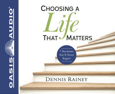 Choosing a Life That Matters 7 Decisions You'll Never Regret - Dennis Rainey - Music - Oasis Audio - 9781613759158 - September 5, 2017