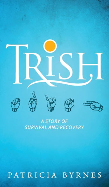 Cover for Patricia Byrnes · Trish: A Story of Survival and Recovery (Hardcover Book) (2020)