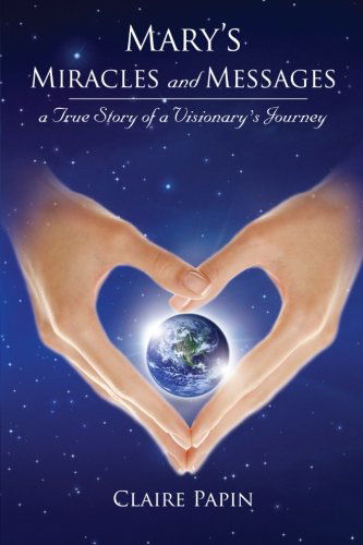 Mary's Miracles and Messages - a True Story of a Visionary's Journey - Claire Papin - Bøger - Lighted Paths - 9781617508158 - 16. november 2012