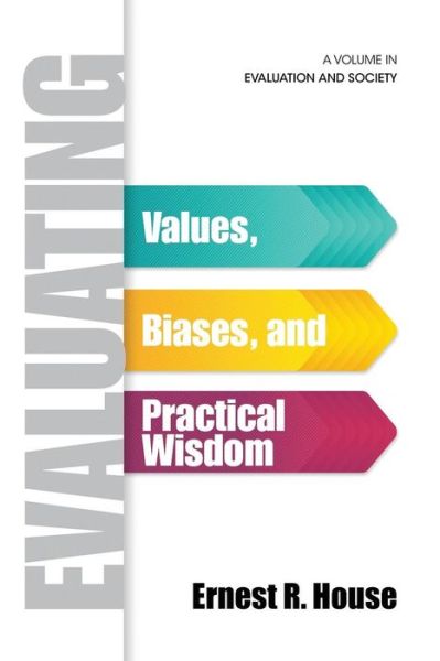 Evaluating: Values, Biases, and Practical Wisdom - Ernest R. House - Books - Information Age Publishing - 9781623969158 - December 16, 2014