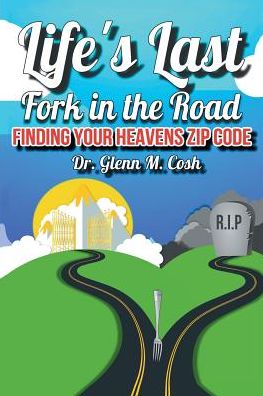 Life's Last Fork in the Road - Dr Glenn M Cosh - Books - Covenant Books - 9781640038158 - April 6, 2018