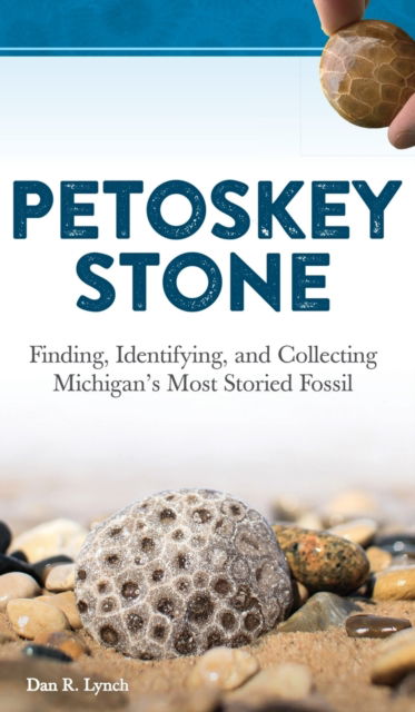 Cover for Dan R. Lynch · Petoskey Stone: Finding, Identifying, and Collecting Michigan's Most Storied Fossil (Hardcover Book) (2019)