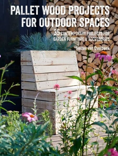 Cover for Hester Van Overbeek · Pallet Wood Projects for Outdoor Spaces: 35 Contemporary Projects for Garden Furniture &amp; Accessories (Paperback Book) (2019)