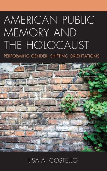 American Public Memory and the Holocaust: Performing Gender, Shifting Orientations - Lisa A. Costello - Books - Lexington Books - 9781793600158 - October 17, 2019