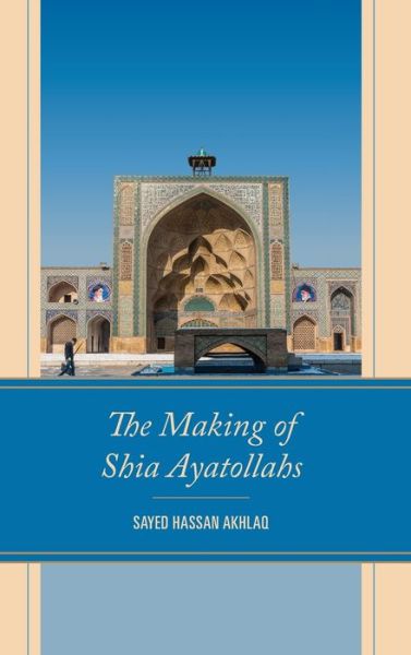 Cover for Sayed Hassan Akhlaq · The Making of Shia Ayatollahs (Hardcover Book) (2023)