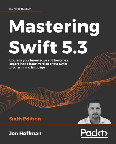 Mastering Swift 5.3: Upgrade your knowledge and become an expert in the latest version of the Swift programming language, 6th Edition - Jon Hoffman - Books - Packt Publishing Limited - 9781800562158 - November 23, 2020